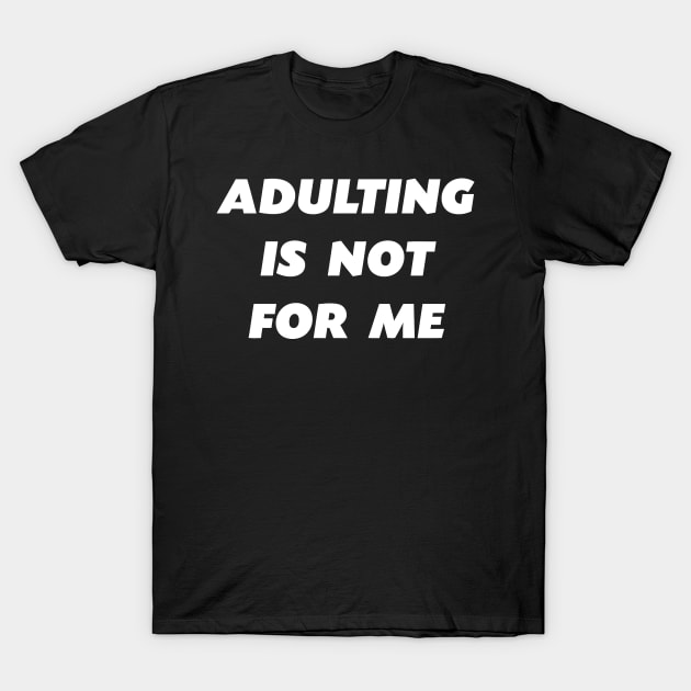 Adulting Is Not For Me T-Shirt by Cutepitas